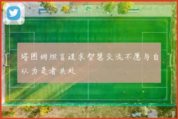 塔图姆坦言追求智慧交流不愿与自以为是者共处