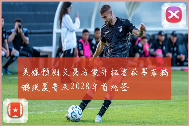 美媒预测交易方案开拓者获墨菲鹈鹕换夏普及2028年首轮签