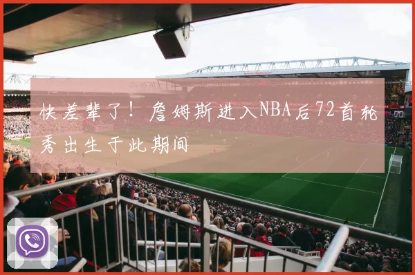 快差辈了！詹姆斯进入NBA后72首轮秀出生于此期间