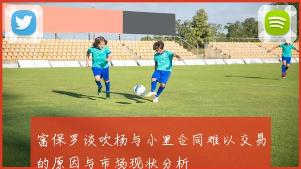 富保罗谈吹杨与小里合同难以交易的原因与市场现状分析