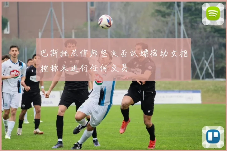 巴斯托尼律师坚决否认嫖宿幼女指控称未进行任何交易